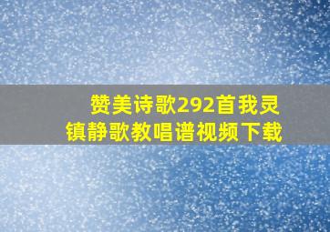 赞美诗歌292首我灵镇静歌教唱谱视频下载