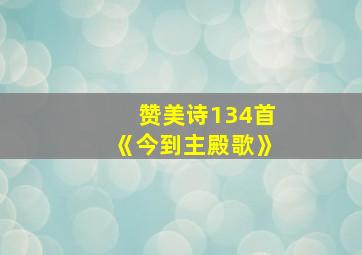 赞美诗134首《今到主殿歌》