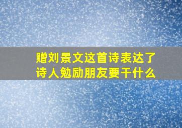 赠刘景文这首诗表达了诗人勉励朋友要干什么