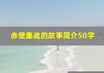 赤壁鏖战的故事简介50字