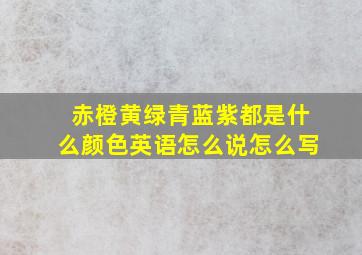 赤橙黄绿青蓝紫都是什么颜色英语怎么说怎么写