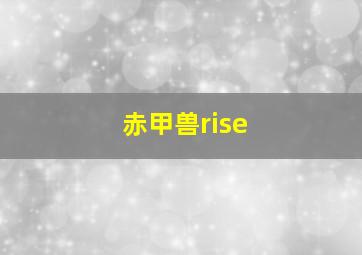 赤甲兽rise