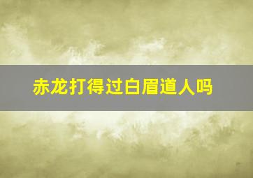 赤龙打得过白眉道人吗