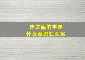 走之底的字是什么意思怎么写