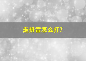 走拼音怎么打?