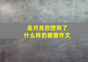 走月亮你想到了什么样的画面作文