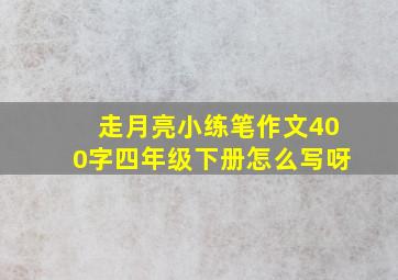 走月亮小练笔作文400字四年级下册怎么写呀