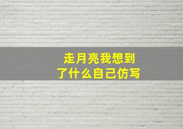 走月亮我想到了什么自己仿写