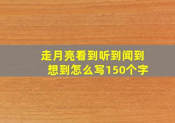 走月亮看到听到闻到想到怎么写150个字