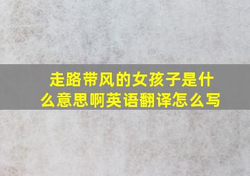 走路带风的女孩子是什么意思啊英语翻译怎么写