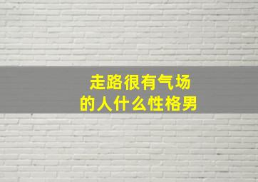 走路很有气场的人什么性格男