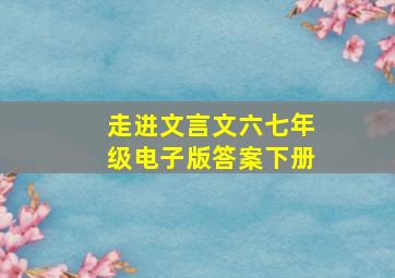 走进文言文六七年级电子版答案下册