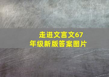 走进文言文67年级新版答案图片