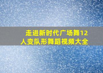 走进新时代广场舞12人变队形舞蹈视频大全