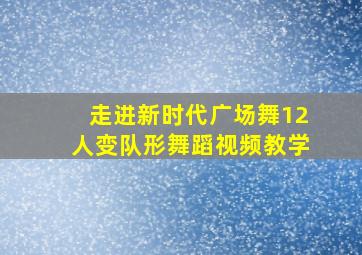 走进新时代广场舞12人变队形舞蹈视频教学