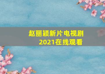 赵丽颖新片电视剧2021在线观看