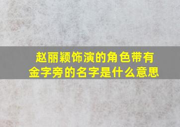 赵丽颖饰演的角色带有金字旁的名字是什么意思