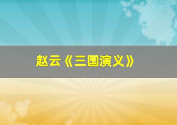 赵云《三国演义》