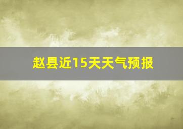 赵县近15天天气预报