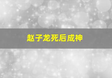 赵子龙死后成神