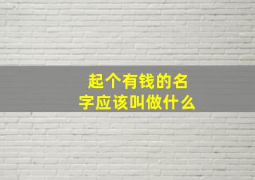 起个有钱的名字应该叫做什么