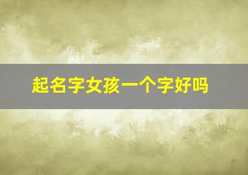 起名字女孩一个字好吗