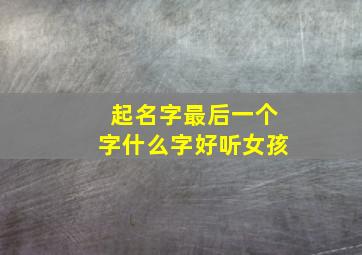 起名字最后一个字什么字好听女孩