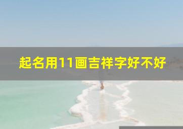 起名用11画吉祥字好不好