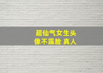 超仙气女生头像不露脸 真人