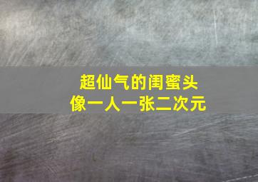 超仙气的闺蜜头像一人一张二次元