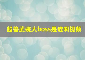 超兽武装大boss是谁啊视频