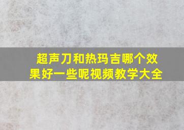 超声刀和热玛吉哪个效果好一些呢视频教学大全