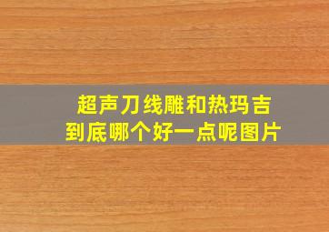 超声刀线雕和热玛吉到底哪个好一点呢图片