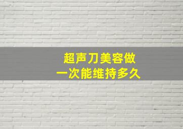 超声刀美容做一次能维持多久