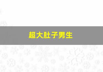 超大肚子男生