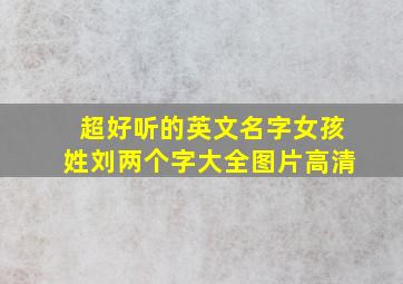 超好听的英文名字女孩姓刘两个字大全图片高清