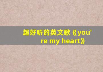 超好听的英文歌《you're my heart》