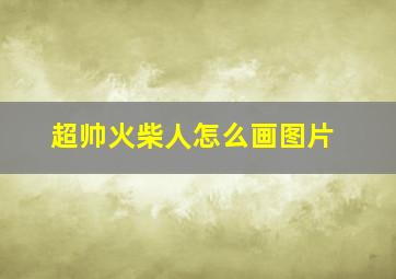 超帅火柴人怎么画图片