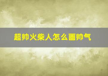 超帅火柴人怎么画帅气