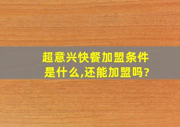 超意兴快餐加盟条件是什么,还能加盟吗?