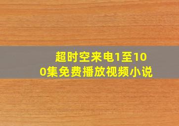 超时空来电1至100集免费播放视频小说