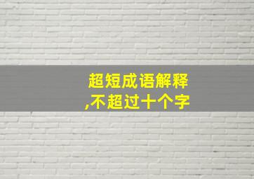 超短成语解释,不超过十个字