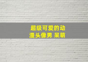 超级可爱的动漫头像男 呆萌