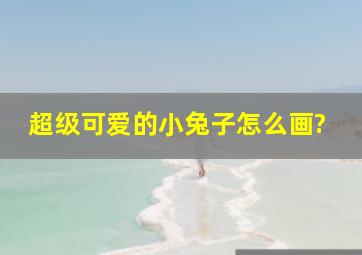 超级可爱的小兔子怎么画?