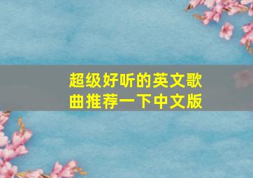 超级好听的英文歌曲推荐一下中文版