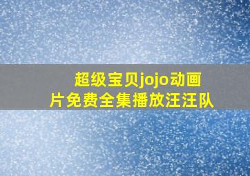 超级宝贝jojo动画片免费全集播放汪汪队