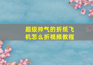 超级帅气的折纸飞机怎么折视频教程