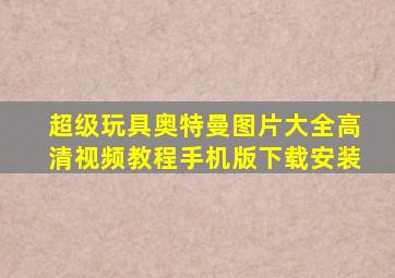 超级玩具奥特曼图片大全高清视频教程手机版下载安装