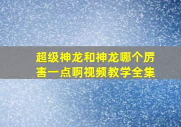 超级神龙和神龙哪个厉害一点啊视频教学全集