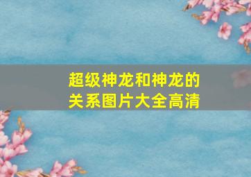 超级神龙和神龙的关系图片大全高清